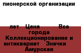 1.1)  пионерской организации 40 лет › Цена ­ 249 - Все города Коллекционирование и антиквариат » Значки   . Амурская обл.,Благовещенский р-н